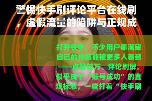 警惕快手刷评论平台在线刷，虚假流量的陷阱与正规成长之路