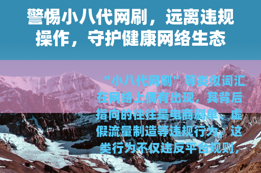 警惕小八代网刷，远离违规操作，守护健康网络生态