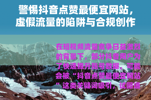 警惕抖音点赞最便宜网站，虚假流量的陷阱与合规创作的正道