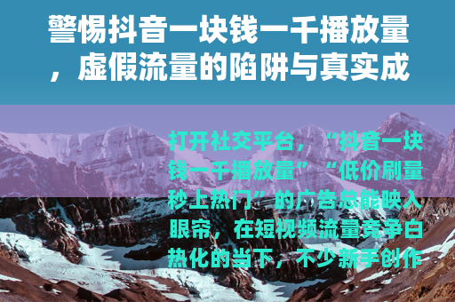 警惕抖音一块钱一千播放量，虚假流量的陷阱与真实成长的路径