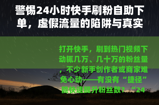 警惕24小时快手刷粉自助下单，虚假流量的陷阱与真实成长的价值