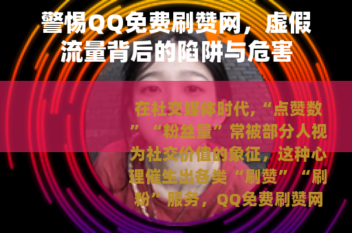 警惕QQ免费刷赞网，虚假流量背后的陷阱与危害