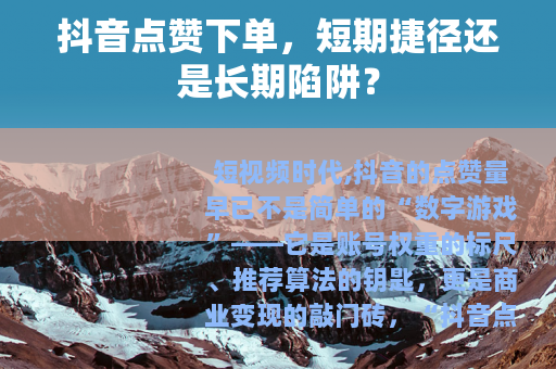 抖音点赞下单，短期捷径还是长期陷阱？