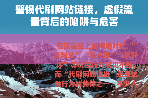 警惕代刷网站链接，虚假流量背后的陷阱与危害