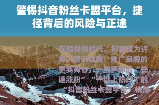 警惕抖音粉丝卡盟平台，捷径背后的风险与正途