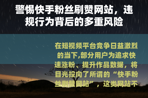 警惕快手粉丝刷赞网站，违规行为背后的多重风险