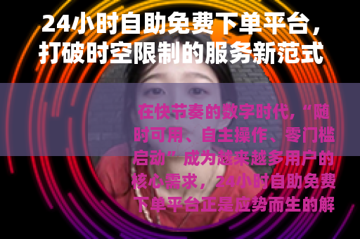 24小时自助免费下单平台，打破时空限制的服务新范式