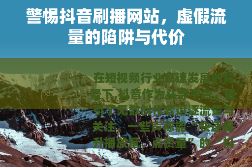 警惕抖音刷播网站，虚假流量的陷阱与代价