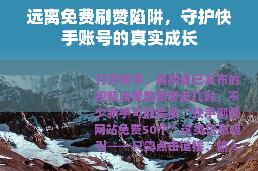 远离免费刷赞陷阱，守护快手账号的真实成长