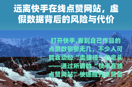 远离快手在线点赞网站，虚假数据背后的风险与代价