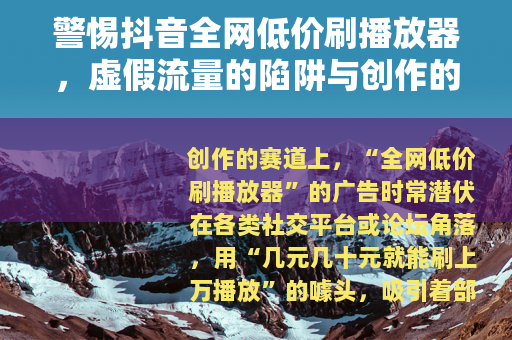 警惕抖音全网低价刷播放器，虚假流量的陷阱与创作的正途