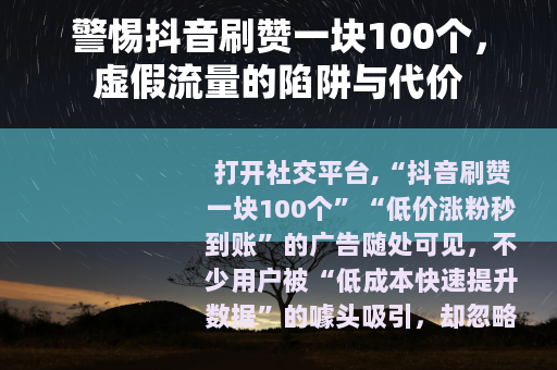 警惕抖音刷赞一块100个，虚假流量的陷阱与代价