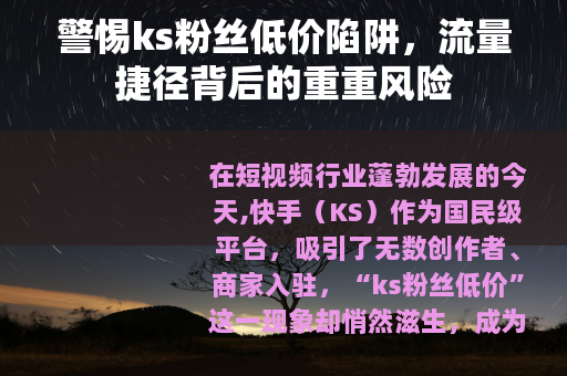 警惕ks粉丝低价陷阱，流量捷径背后的重重风险