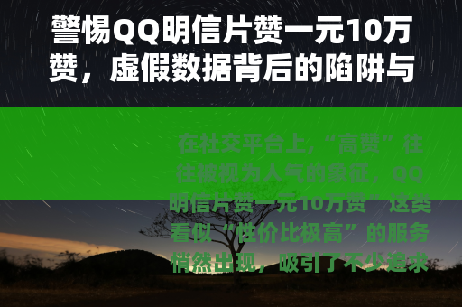 警惕QQ明信片赞一元10万赞，虚假数据背后的陷阱与代价