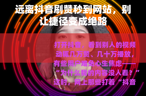 远离抖音刷赞秒到网站，别让捷径变成绝路