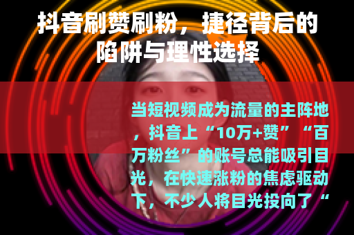 抖音刷赞刷粉，捷径背后的陷阱与理性选择