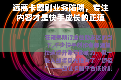 远离卡盟刷业务陷阱，专注内容才是快手成长的正道