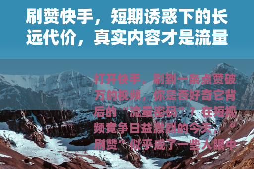刷赞快手，短期诱惑下的长远代价，真实内容才是流量密码