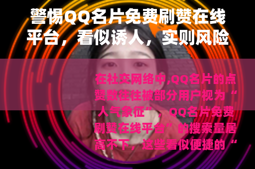 警惕QQ名片免费刷赞在线平台，看似诱人，实则风险重重