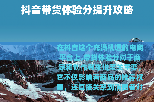 抖音带货体验分提升攻略