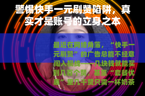 警惕快手一元刷赞陷阱，真实才是账号的立身之本