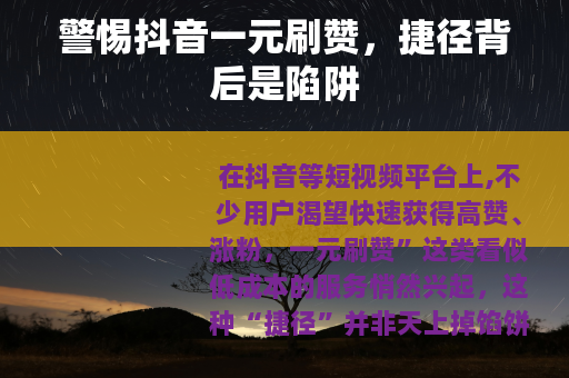 警惕抖音一元刷赞，捷径背后是陷阱