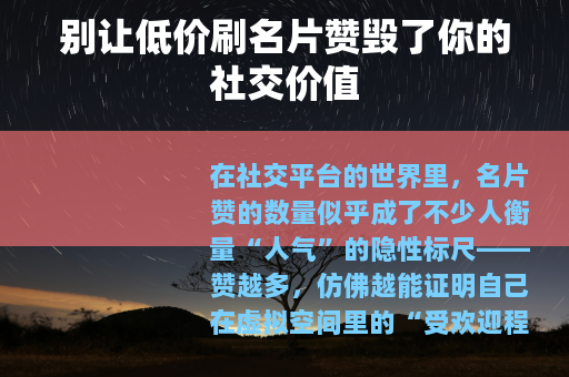 别让低价刷名片赞毁了你的社交价值