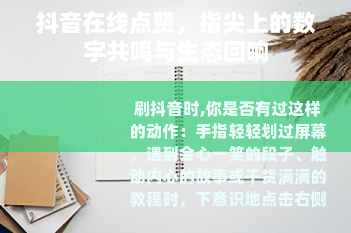 抖音在线点赞，指尖上的数字共鸣与生态回响