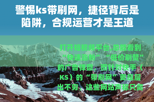 警惕ks带刷网，捷径背后是陷阱，合规运营才是王道