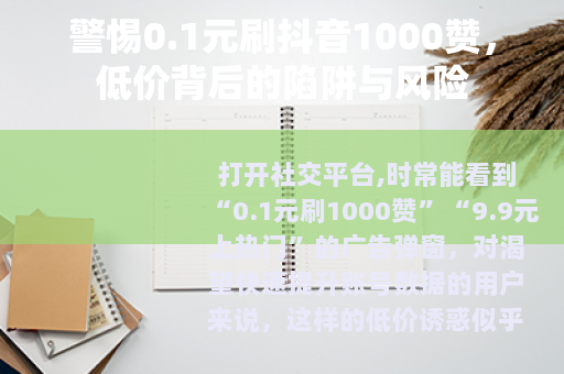 警惕0.1元刷抖音1000赞，低价背后的陷阱与风险