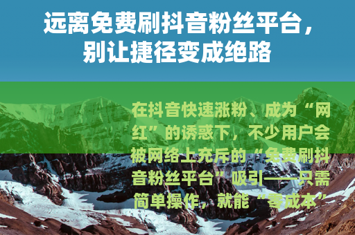 远离免费刷抖音粉丝平台，别让捷径变成绝路