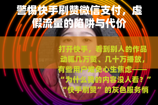 警惕快手刷赞微信支付，虚假流量的陷阱与代价