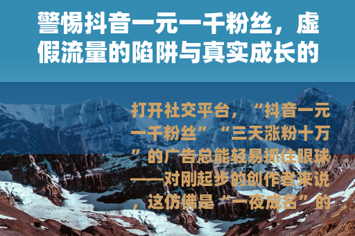 警惕抖音一元一千粉丝，虚假流量的陷阱与真实成长的路径