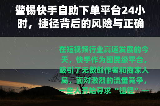 警惕快手自助下单平台24小时，捷径背后的风险与正确运营之道