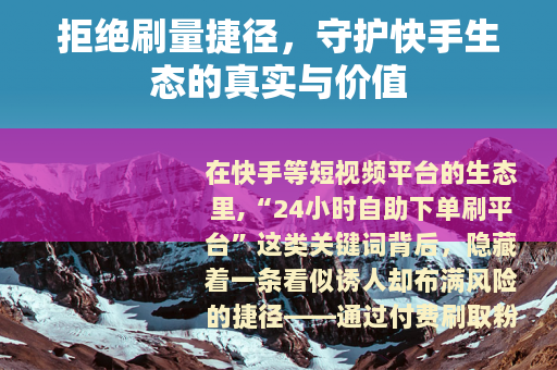 拒绝刷量捷径，守护快手生态的真实与价值