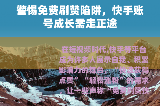 警惕免费刷赞陷阱，快手账号成长需走正途