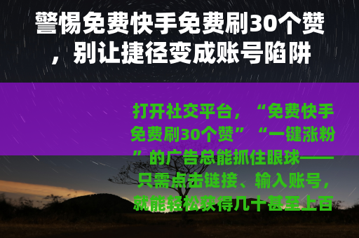 警惕免费快手免费刷30个赞，别让捷径变成账号陷阱