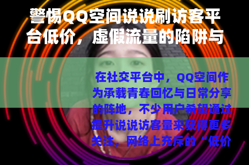 警惕QQ空间说说刷访客平台低价，虚假流量的陷阱与风险