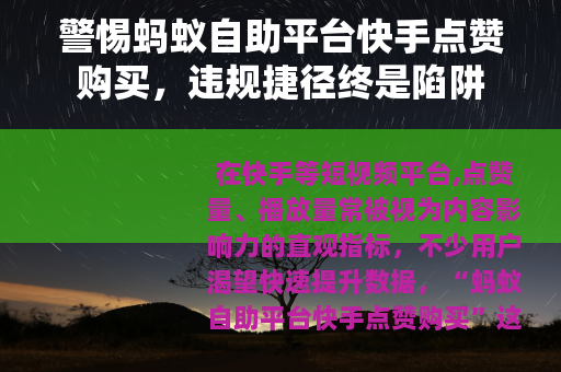 警惕蚂蚁自助平台快手点赞购买，违规捷径终是陷阱