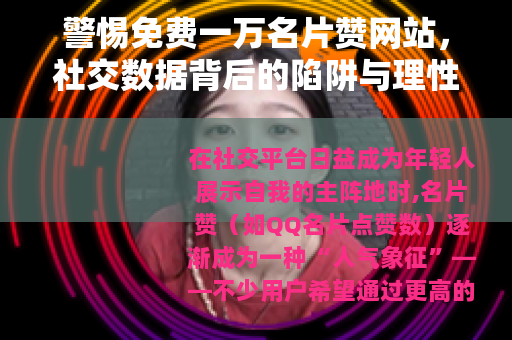警惕免费一万名片赞网站，社交数据背后的陷阱与理性选择