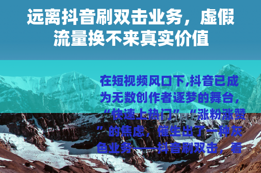 远离抖音刷双击业务，虚假流量换不来真实价值