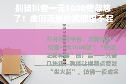 别被抖音一元1000赞忽悠了！虚假流量的坑你踩不起