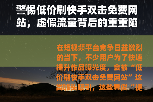 警惕低价刷快手双击免费网站，虚假流量背后的重重陷阱
