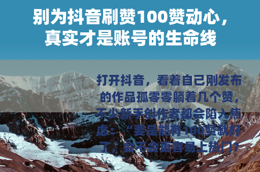 别为抖音刷赞100赞动心，真实才是账号的生命线