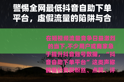 警惕全网最低抖音自助下单平台，虚假流量的陷阱与合规运营的正道