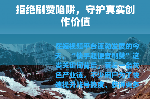 拒绝刷赞陷阱，守护真实创作价值