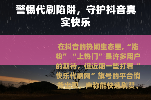警惕代刷陷阱，守护抖音真实快乐
