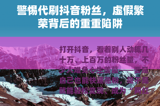 警惕代刷抖音粉丝，虚假繁荣背后的重重陷阱