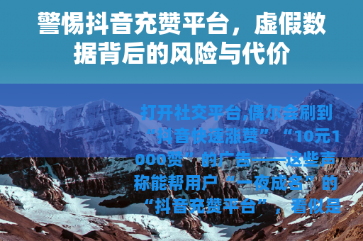 警惕抖音充赞平台，虚假数据背后的风险与代价
