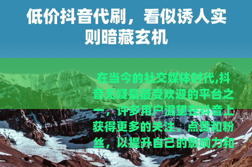 低价抖音代刷，看似诱人实则暗藏玄机